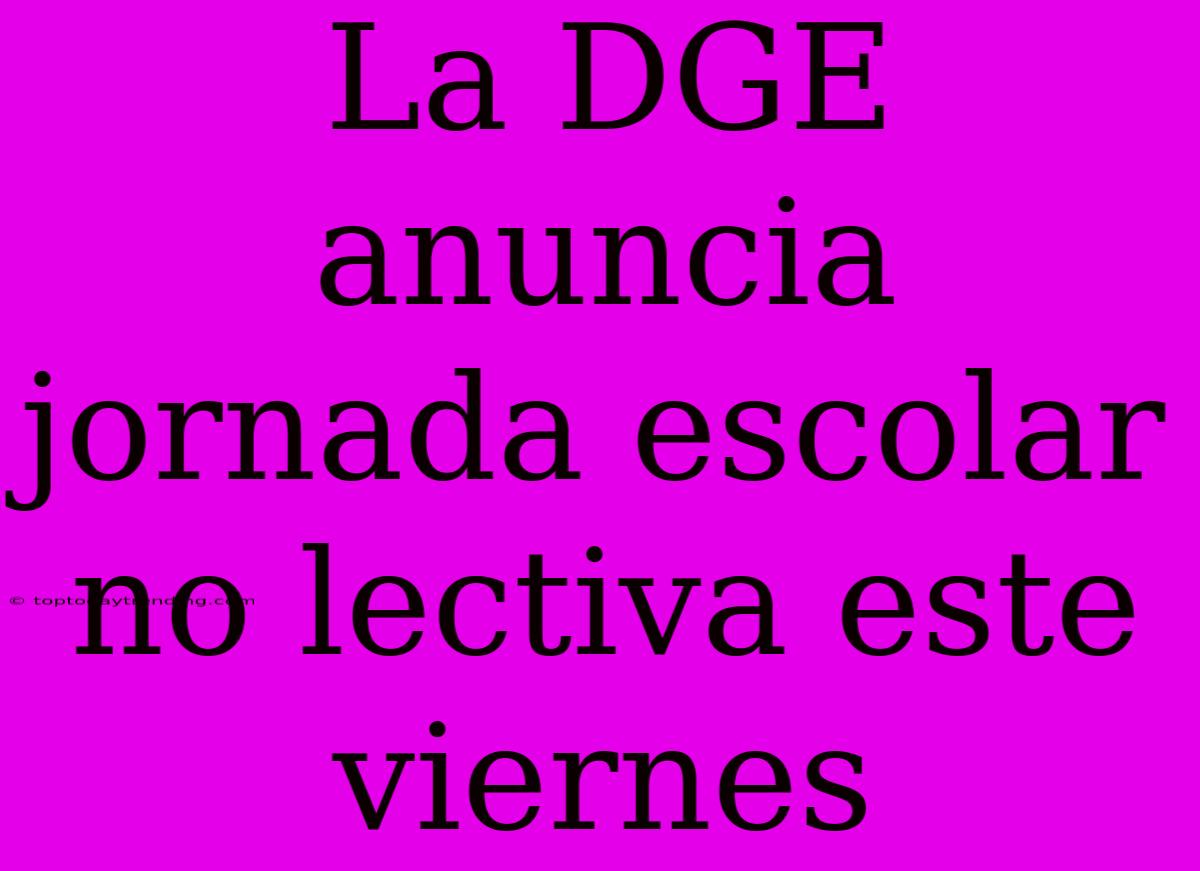 La DGE Anuncia Jornada Escolar No Lectiva Este Viernes