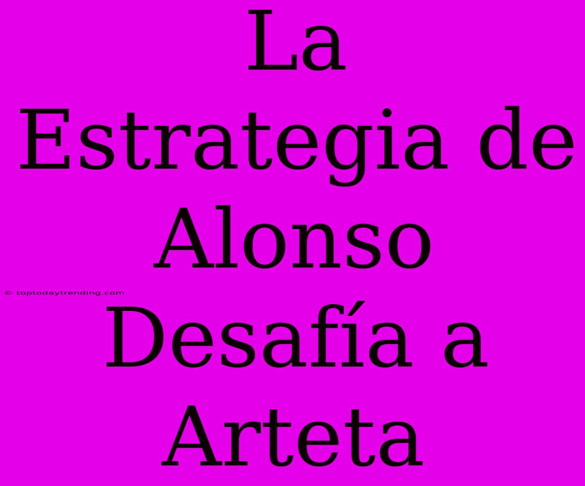 La Estrategia De Alonso Desafía A Arteta