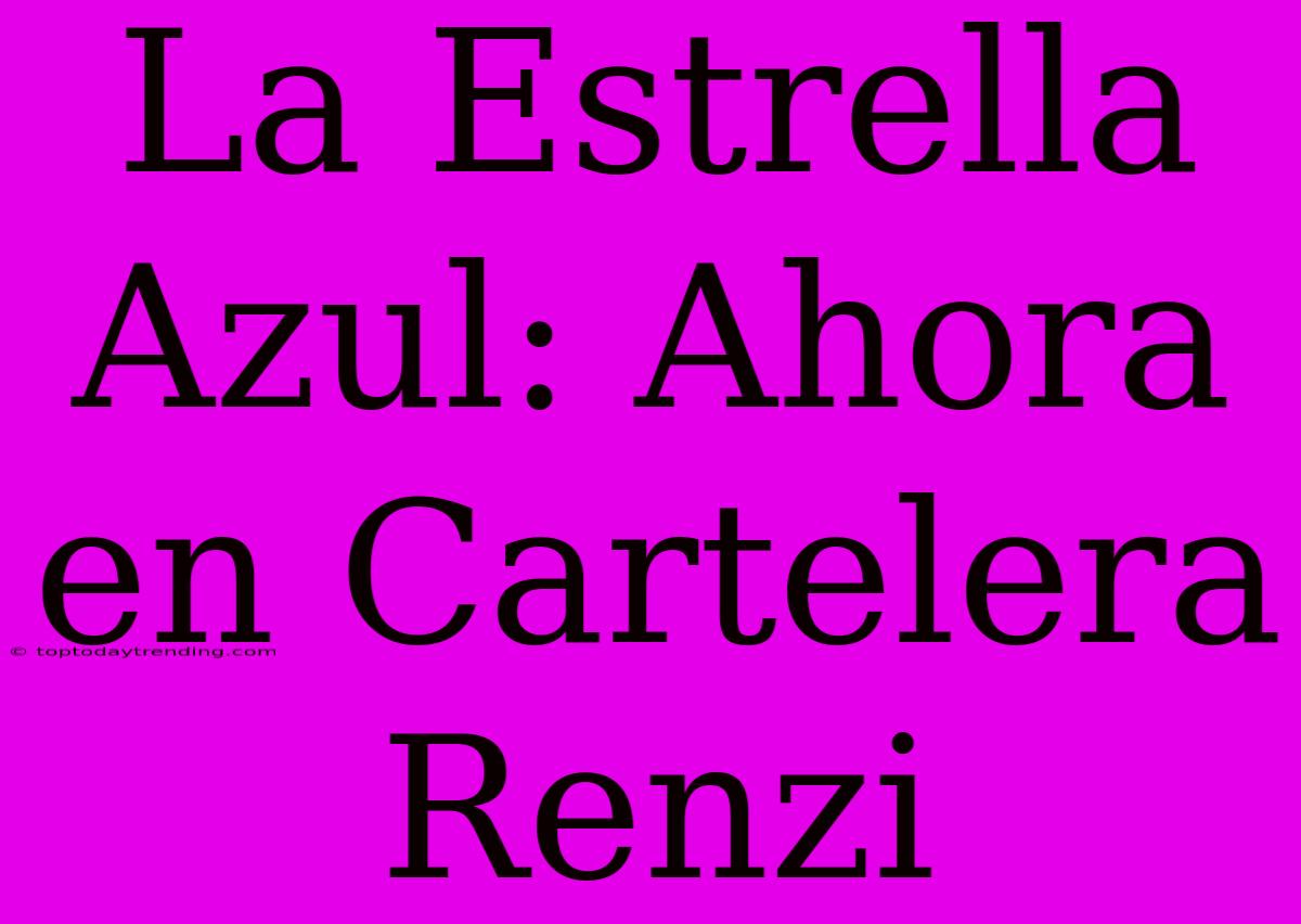 La Estrella Azul: Ahora En Cartelera Renzi