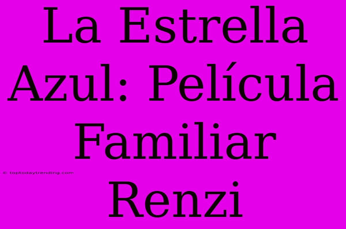 La Estrella Azul: Película Familiar Renzi