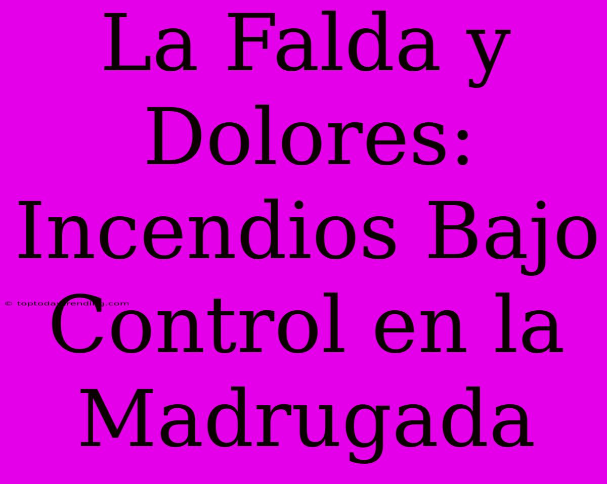 La Falda Y Dolores: Incendios Bajo Control En La Madrugada