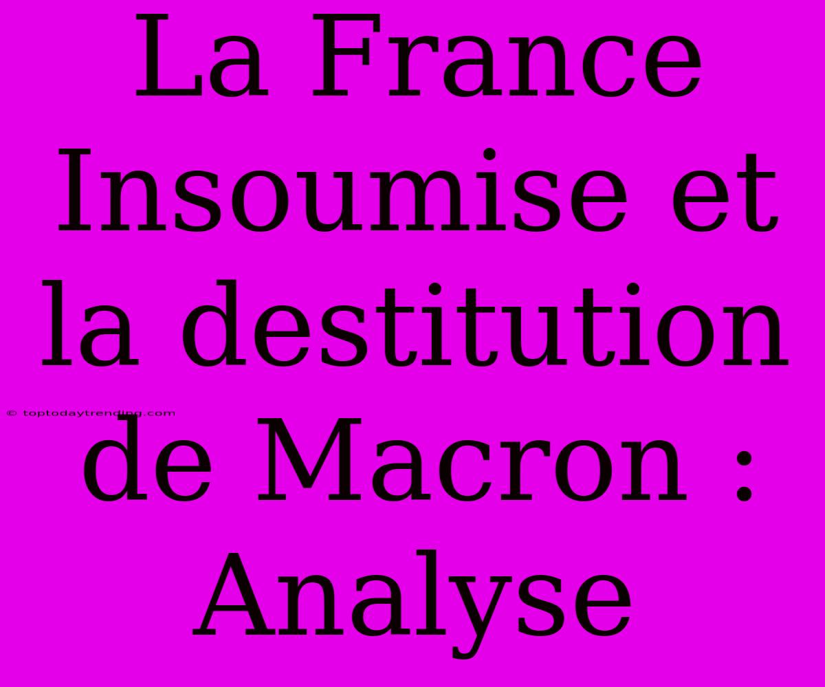 La France Insoumise Et La Destitution De Macron : Analyse