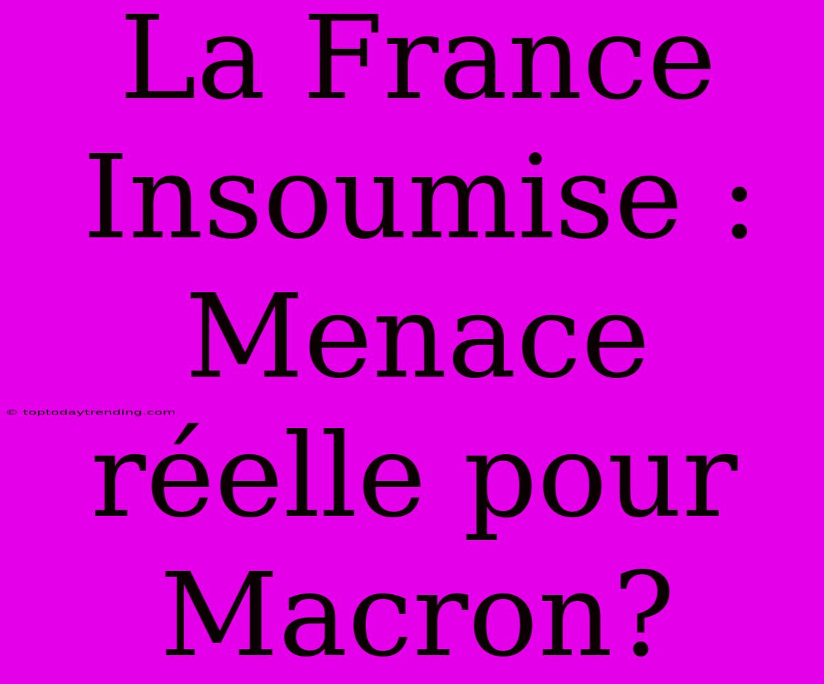 La France Insoumise : Menace Réelle Pour Macron?