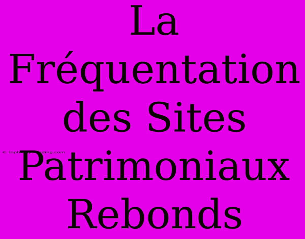 La Fréquentation Des Sites Patrimoniaux Rebonds