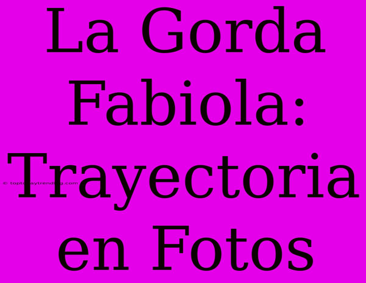 La Gorda Fabiola: Trayectoria En Fotos