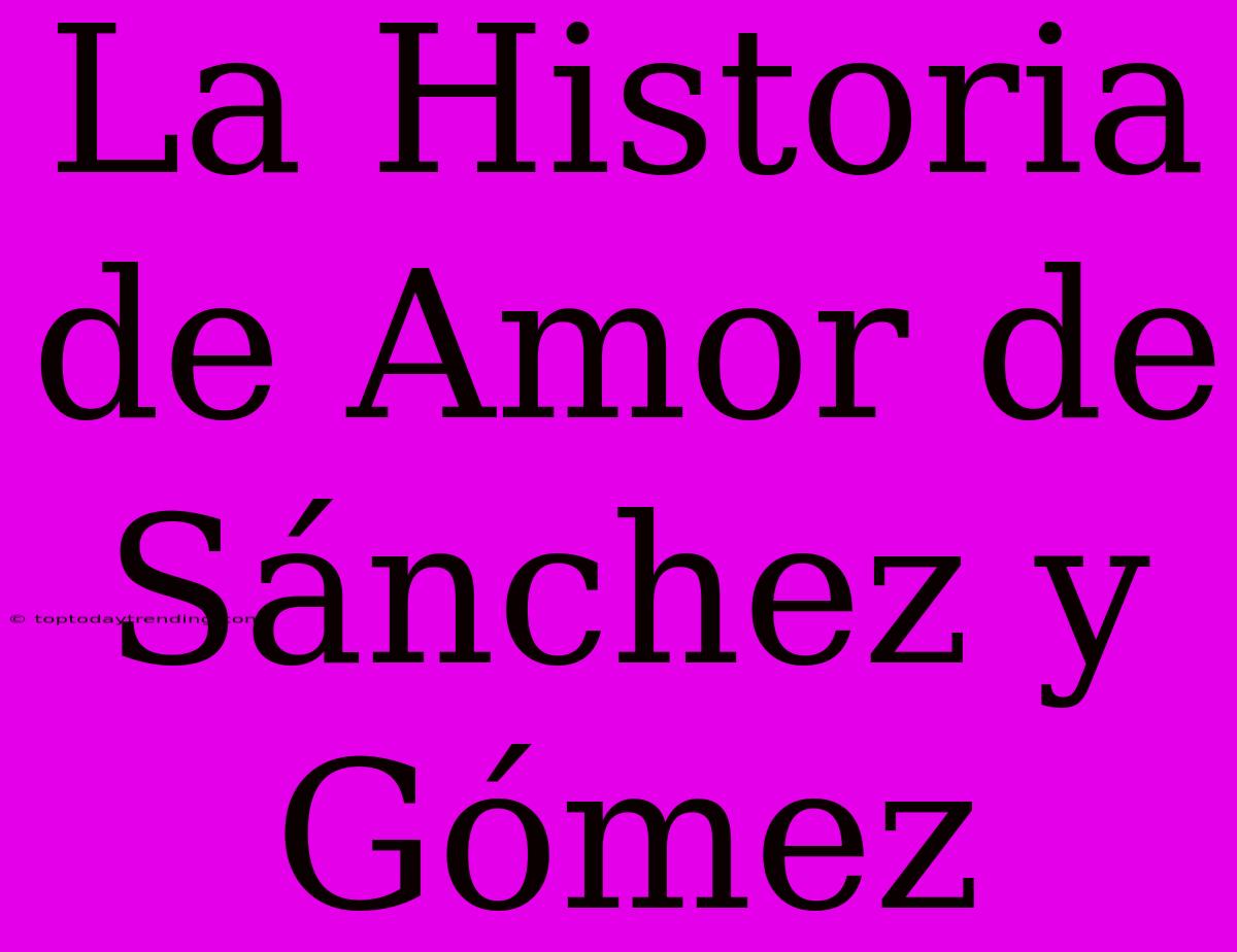 La Historia De Amor De Sánchez Y Gómez