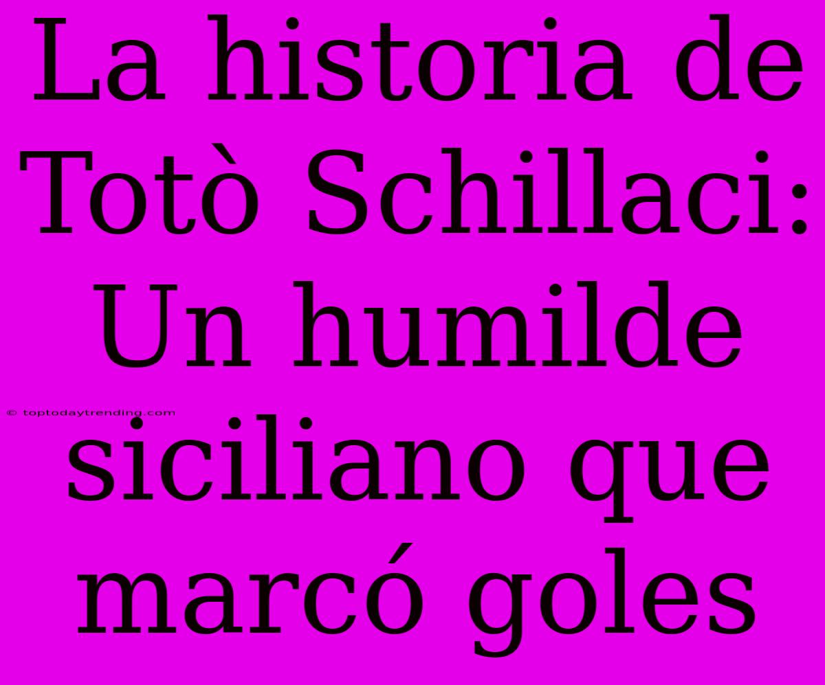 La Historia De Totò Schillaci: Un Humilde Siciliano Que Marcó Goles