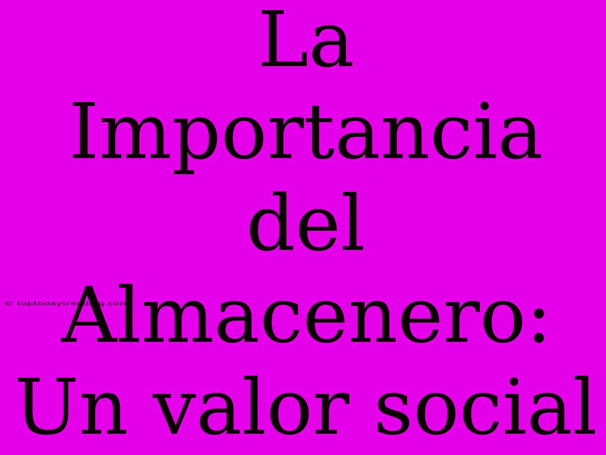 La Importancia Del Almacenero: Un Valor Social