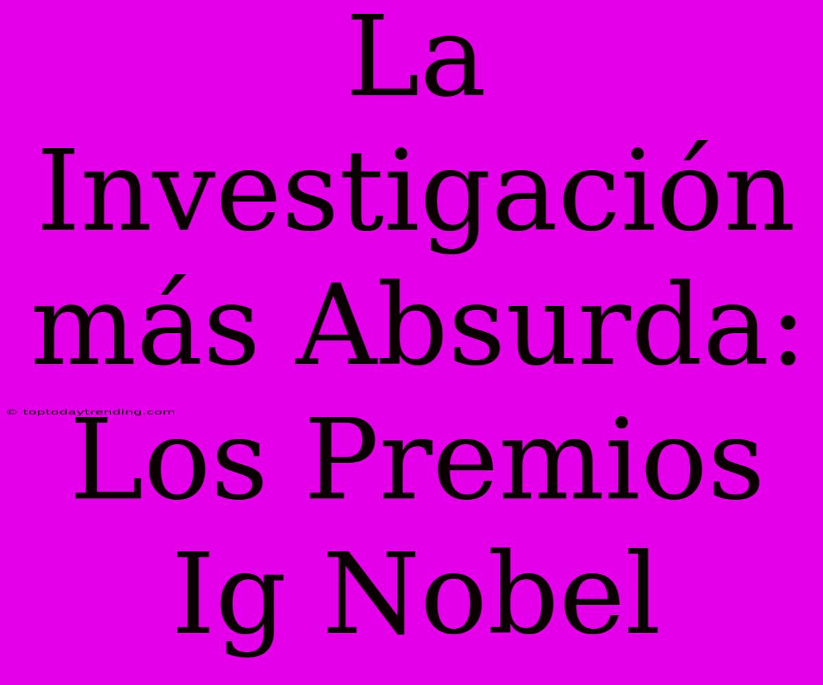 La Investigación Más Absurda: Los Premios Ig Nobel