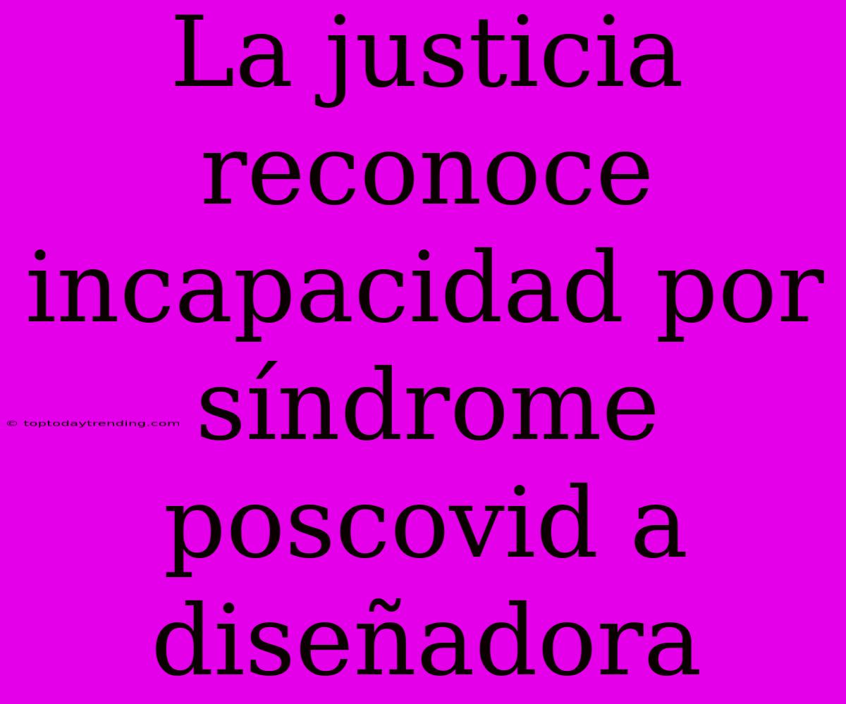 La Justicia Reconoce Incapacidad Por Síndrome Poscovid A Diseñadora