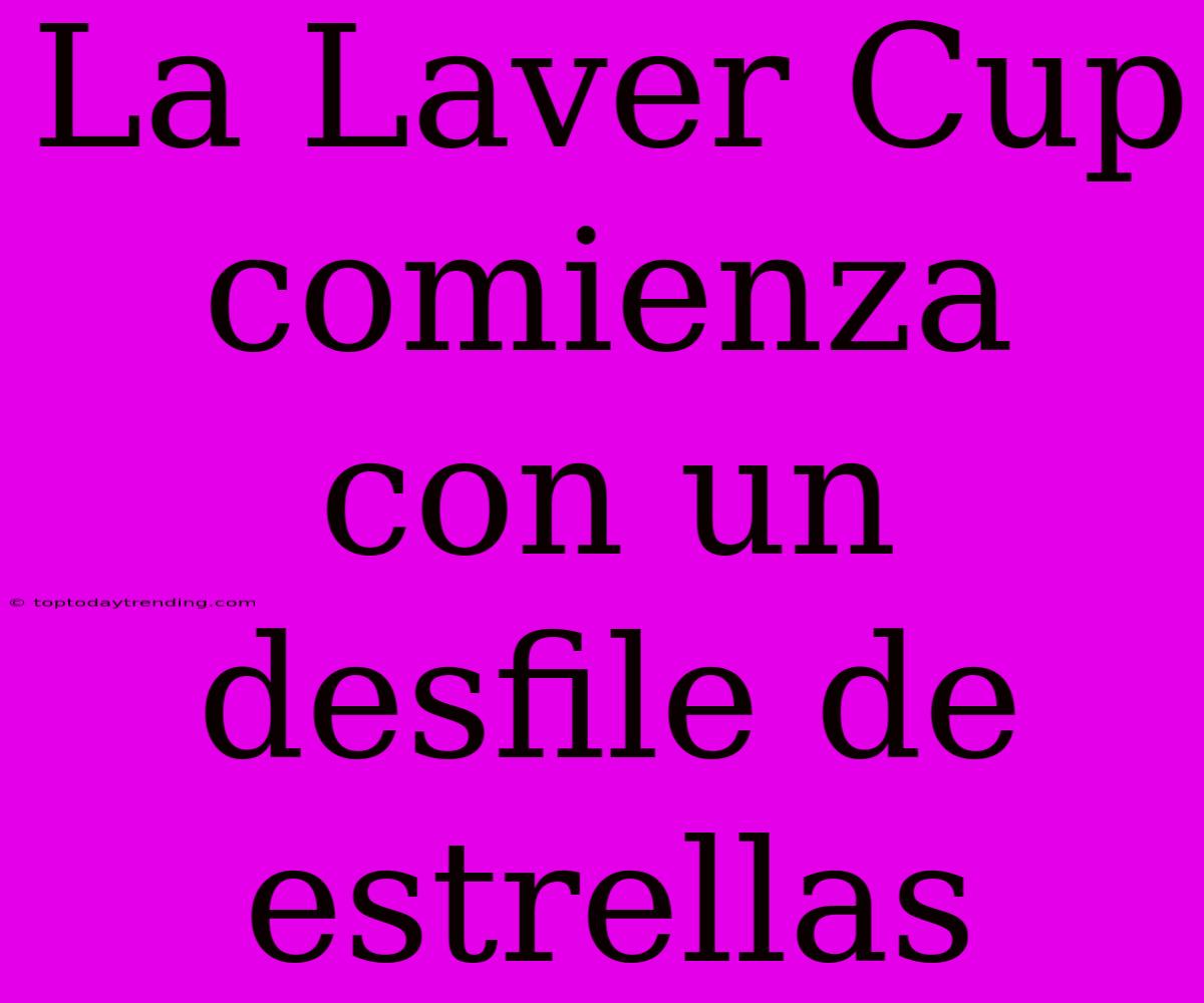 La Laver Cup Comienza Con Un Desfile De Estrellas