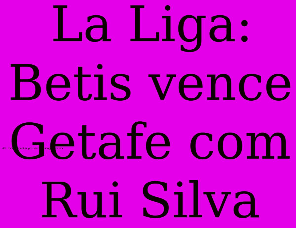 La Liga: Betis Vence Getafe Com Rui Silva