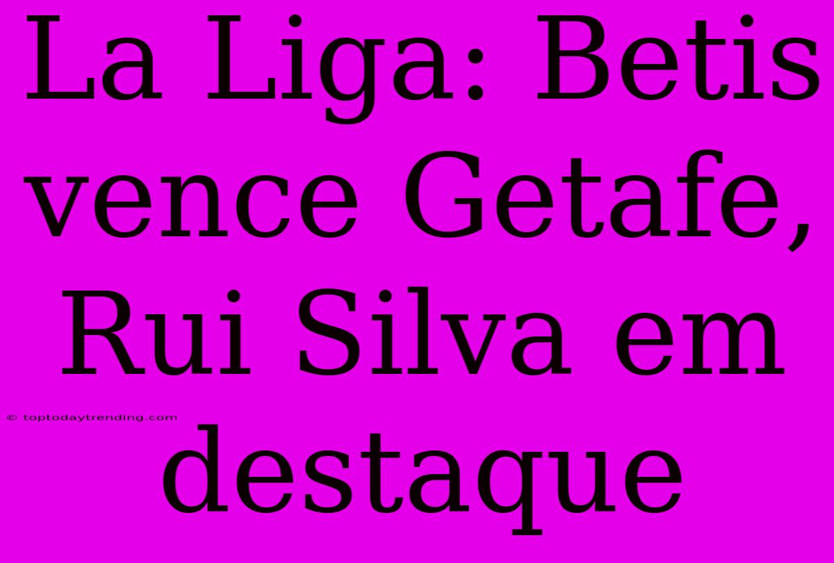 La Liga: Betis Vence Getafe, Rui Silva Em Destaque