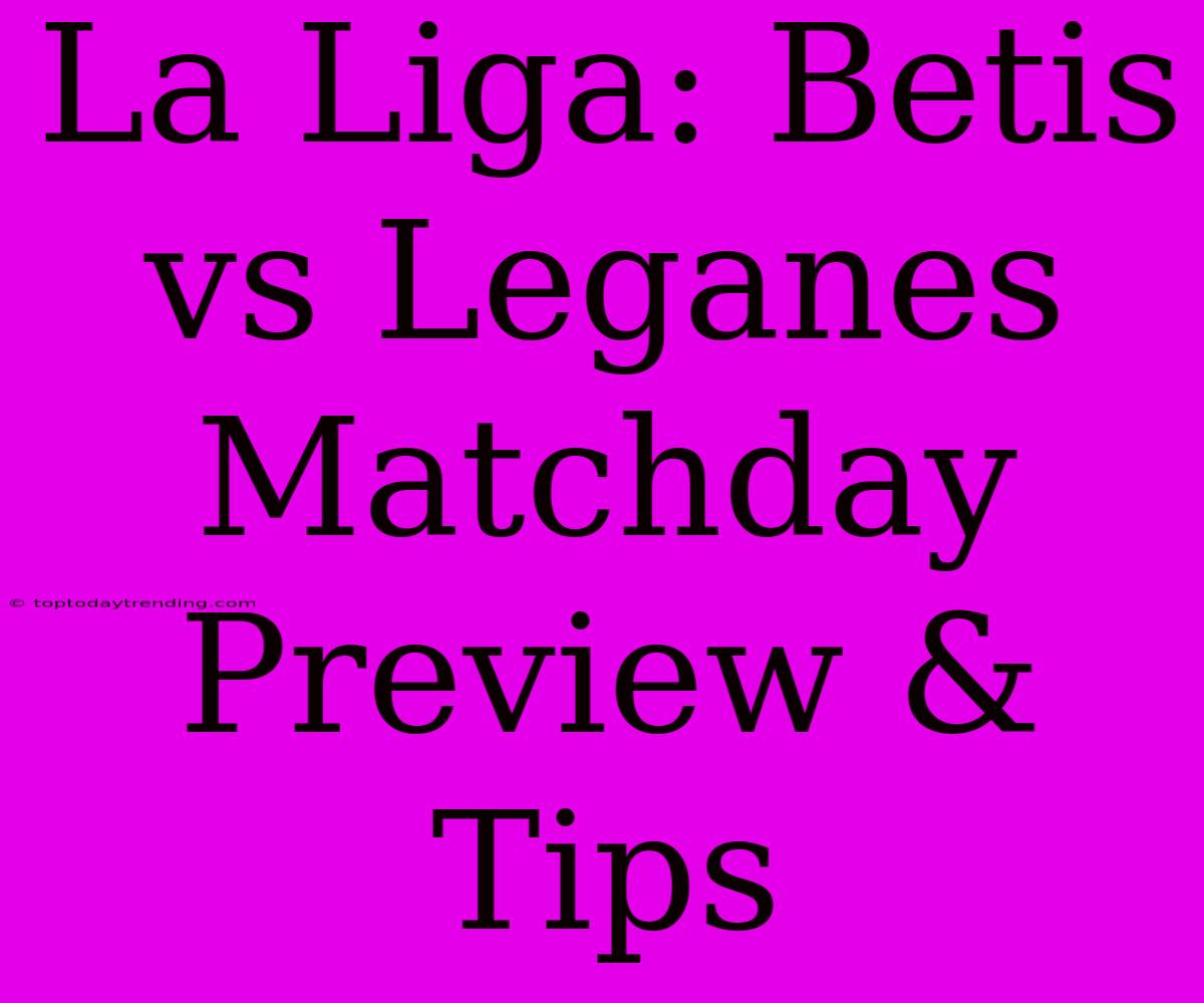 La Liga: Betis Vs Leganes Matchday Preview & Tips