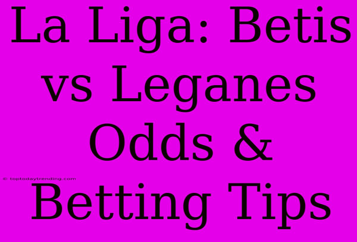 La Liga: Betis Vs Leganes Odds & Betting Tips