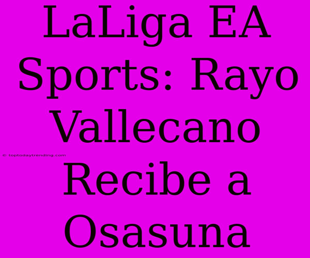 LaLiga EA Sports: Rayo Vallecano Recibe A Osasuna