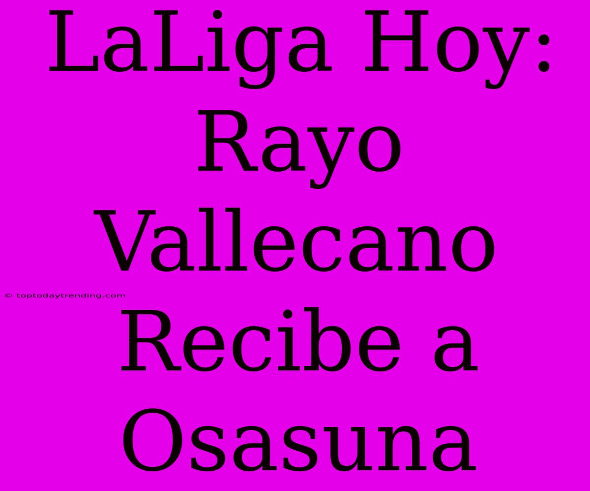 LaLiga Hoy: Rayo Vallecano Recibe A Osasuna