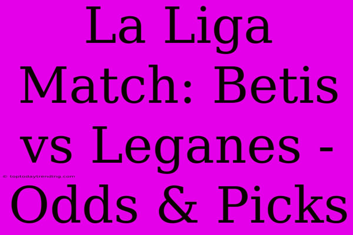 La Liga Match: Betis Vs Leganes - Odds & Picks