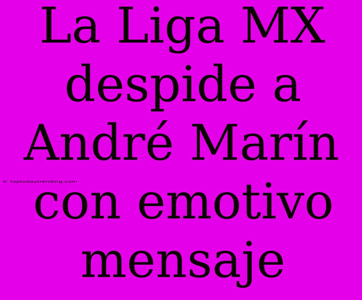 La Liga MX Despide A André Marín Con Emotivo Mensaje