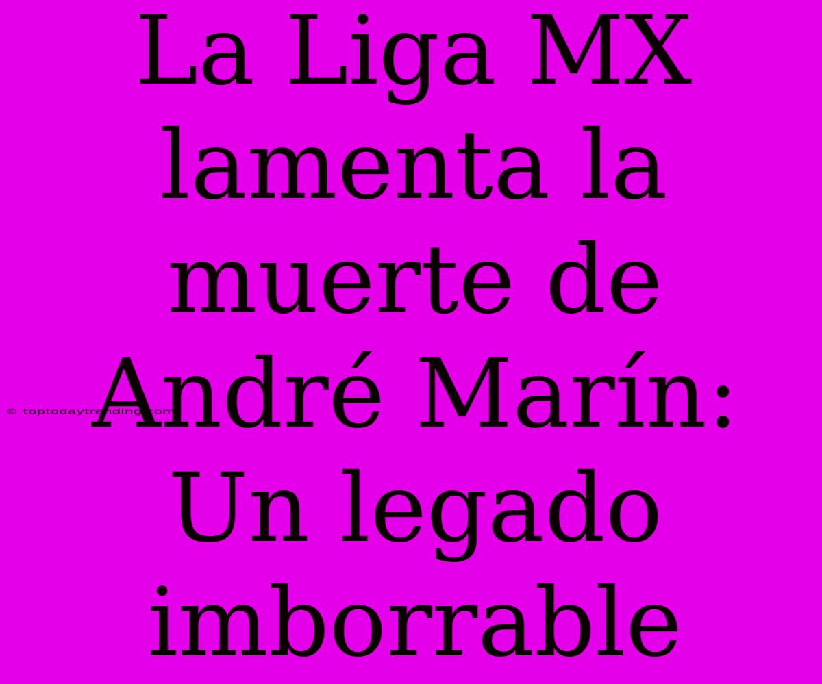 La Liga MX Lamenta La Muerte De André Marín: Un Legado Imborrable