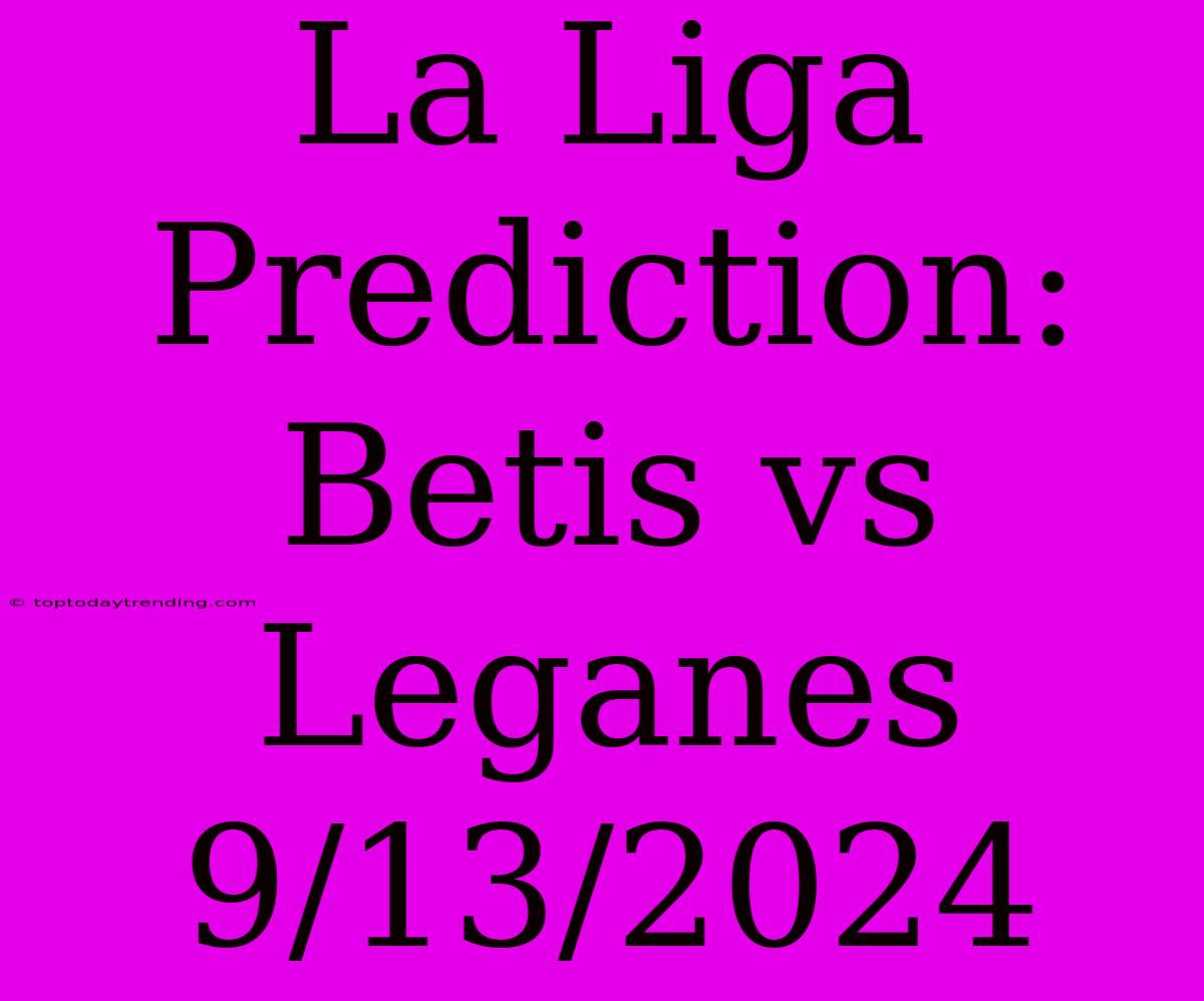 La Liga Prediction: Betis Vs Leganes 9/13/2024