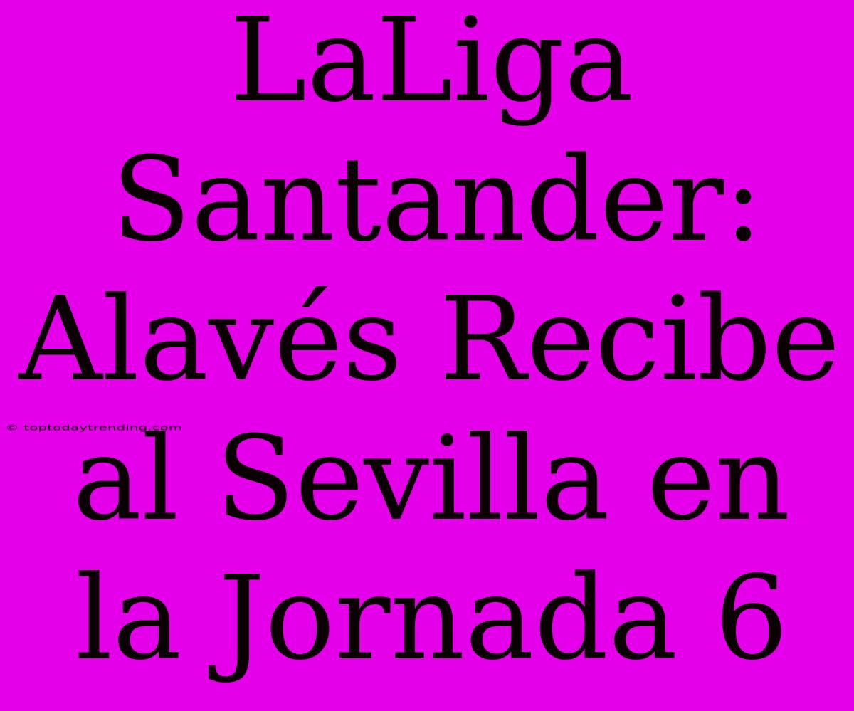 LaLiga Santander: Alavés Recibe Al Sevilla En La Jornada 6