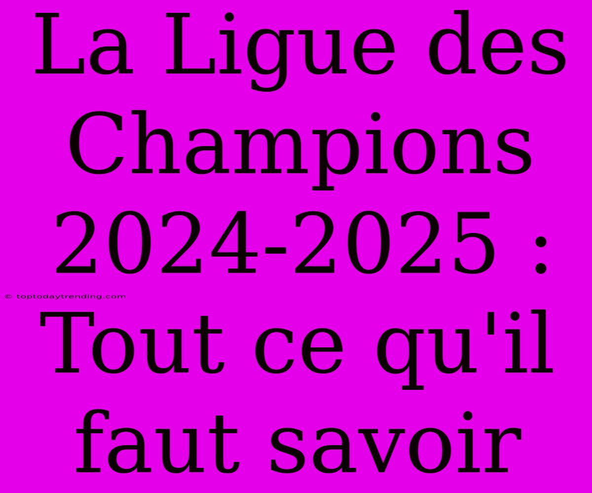 La Ligue Des Champions 2024-2025 : Tout Ce Qu'il Faut Savoir