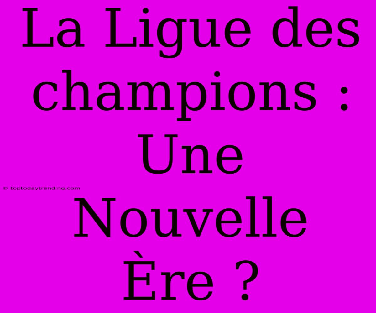 La Ligue Des Champions : Une Nouvelle Ère ?