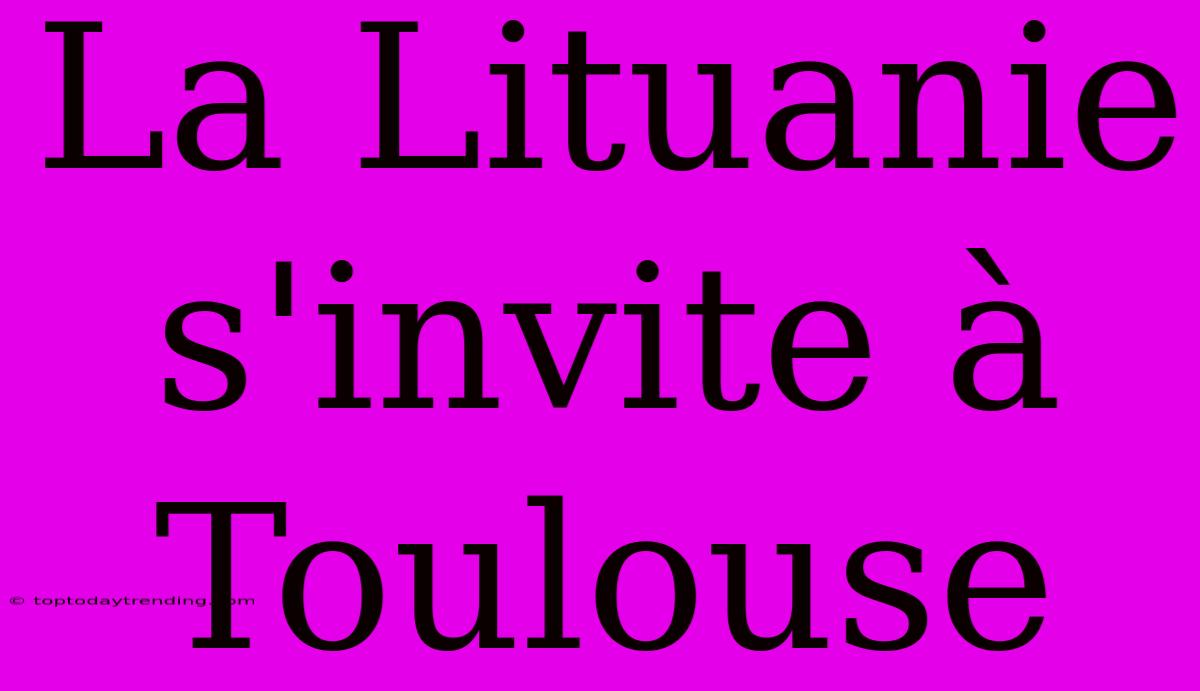 La Lituanie S'invite À Toulouse