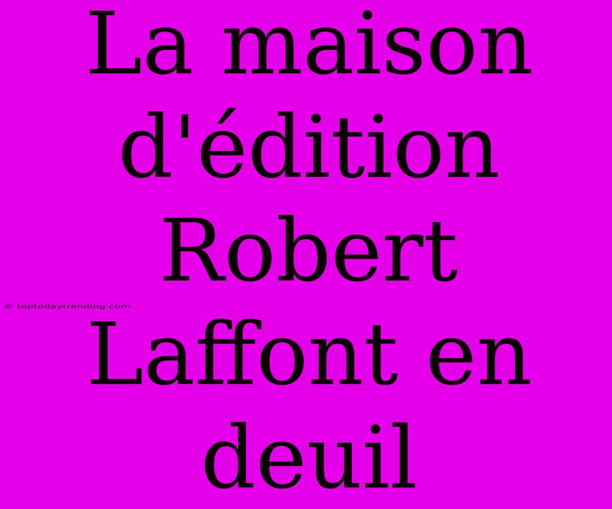 La Maison D'édition Robert Laffont En Deuil