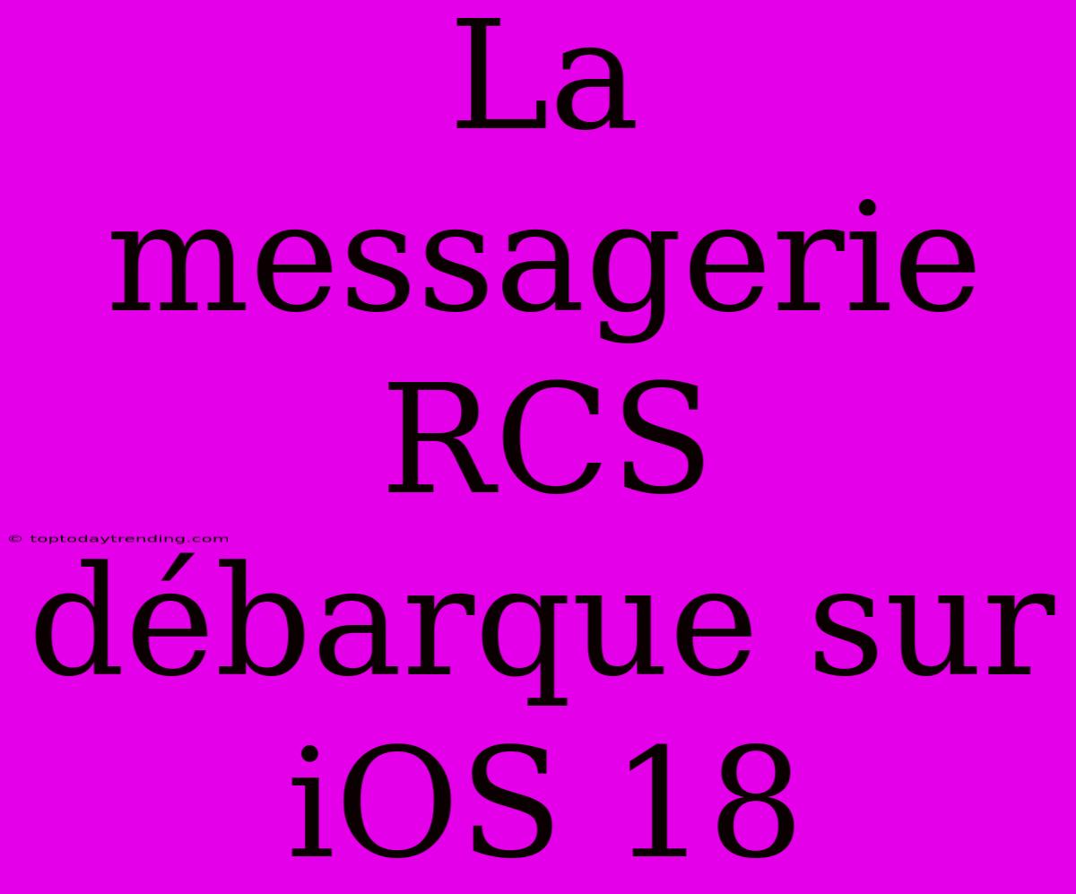 La Messagerie RCS Débarque Sur IOS 18