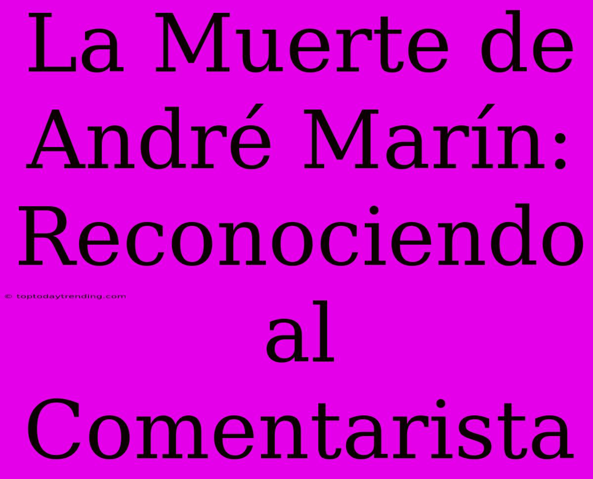 La Muerte De André Marín: Reconociendo Al Comentarista