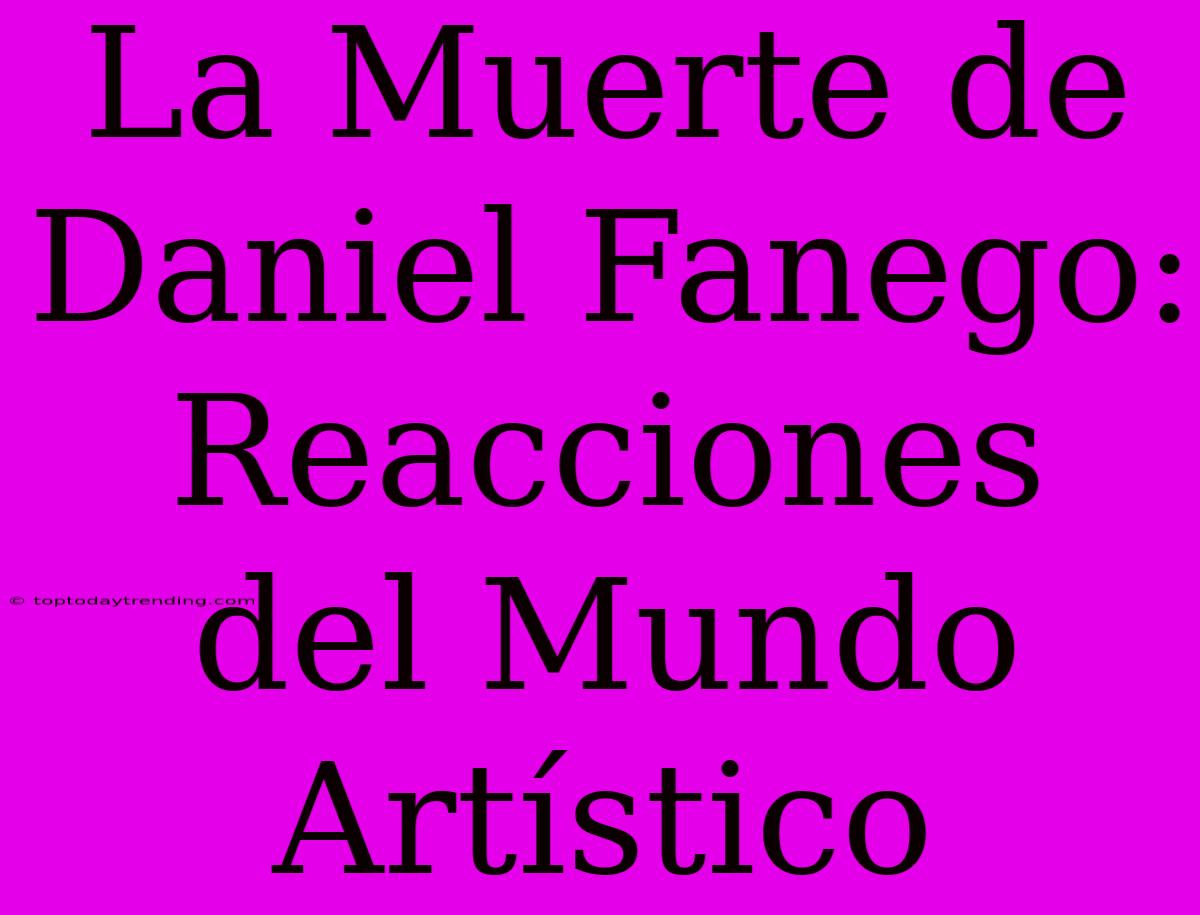 La Muerte De Daniel Fanego: Reacciones Del Mundo Artístico