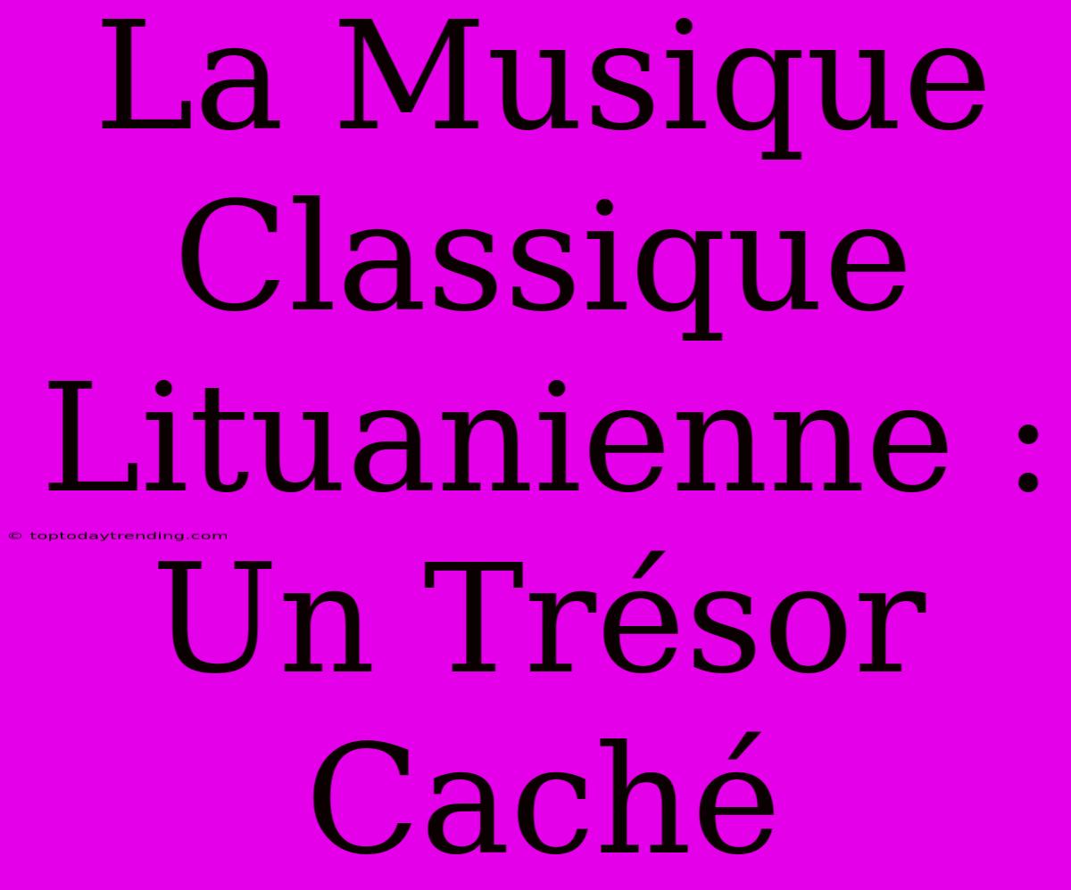 La Musique Classique Lituanienne : Un Trésor Caché