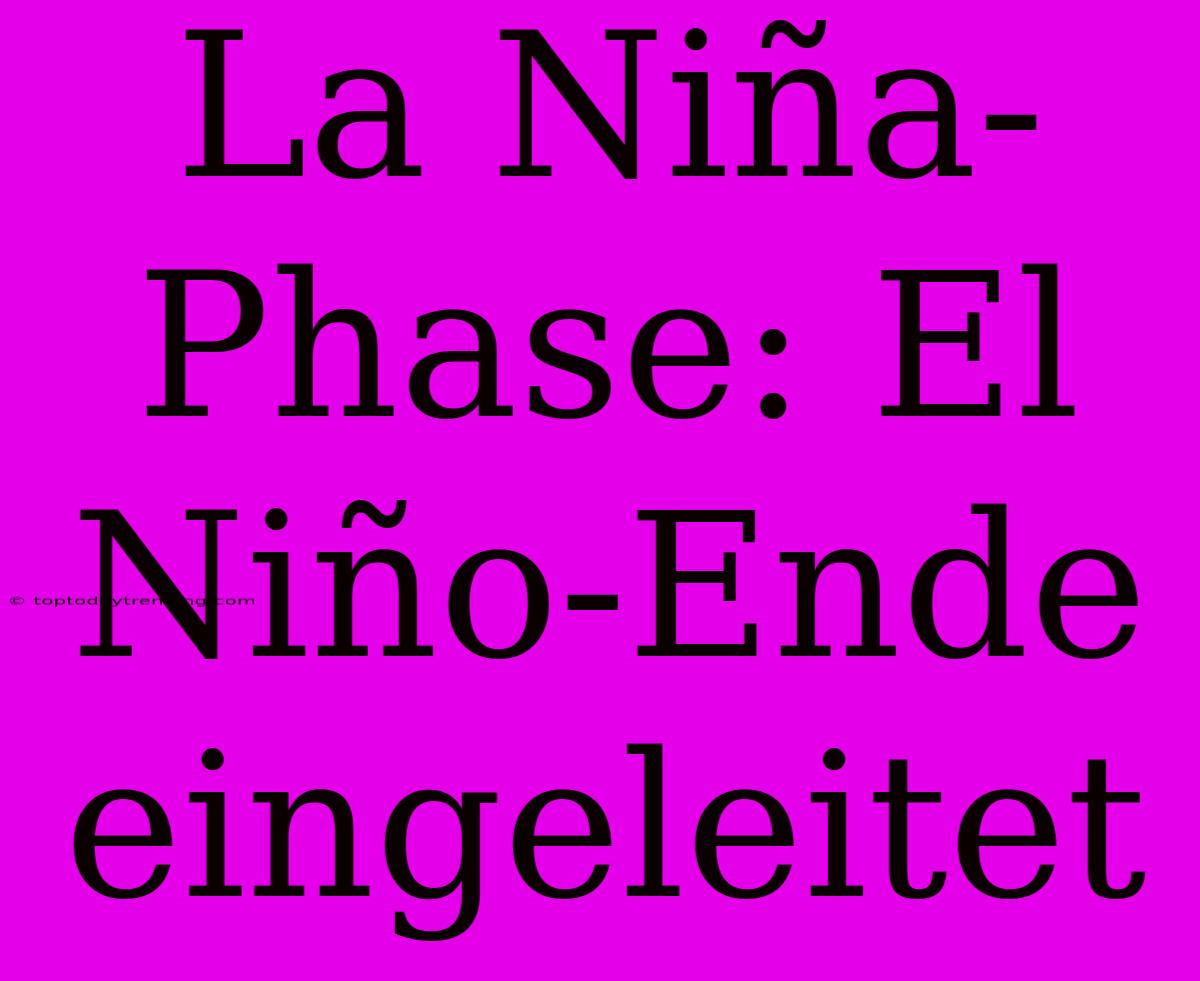 La Niña-Phase: El Niño-Ende Eingeleitet