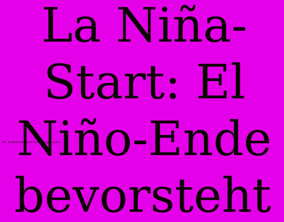 La Niña-Start: El Niño-Ende Bevorsteht