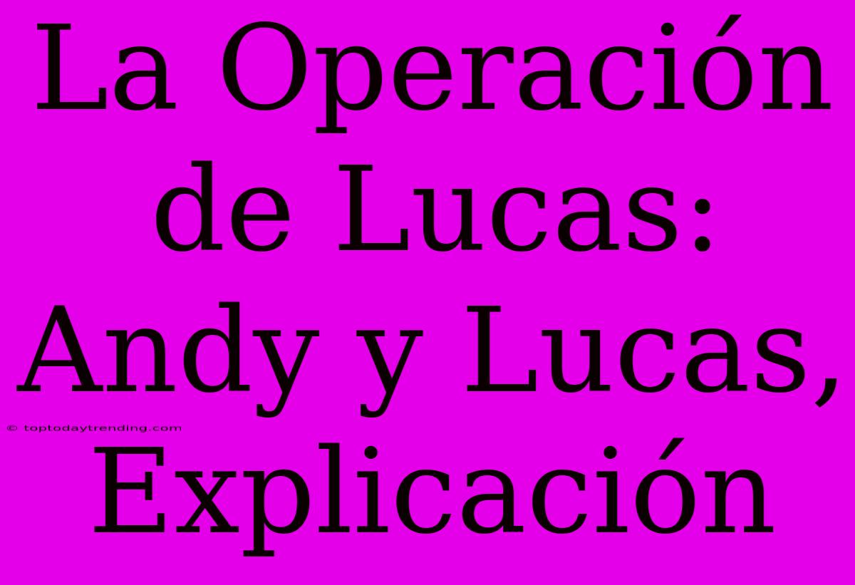 La Operación De Lucas: Andy Y Lucas, Explicación