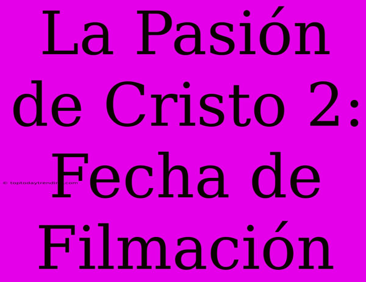 La Pasión De Cristo 2: Fecha De Filmación