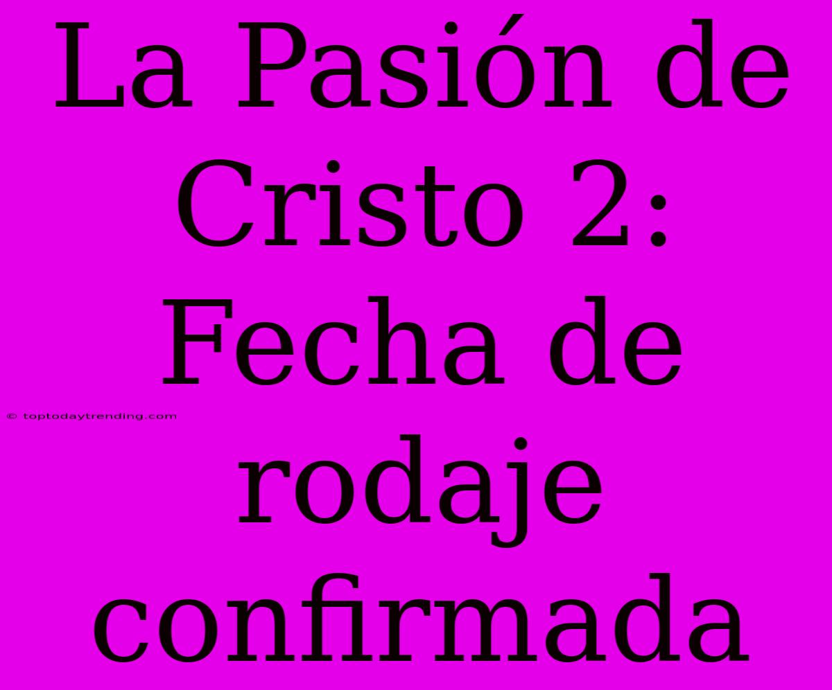 La Pasión De Cristo 2: Fecha De Rodaje Confirmada