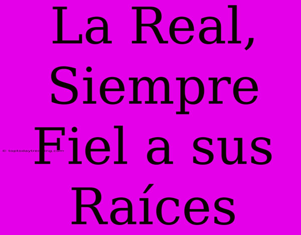 La Real, Siempre Fiel A Sus Raíces