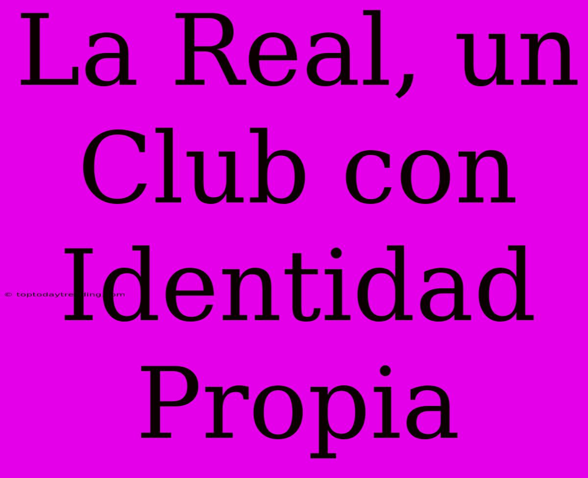 La Real, Un Club Con Identidad Propia