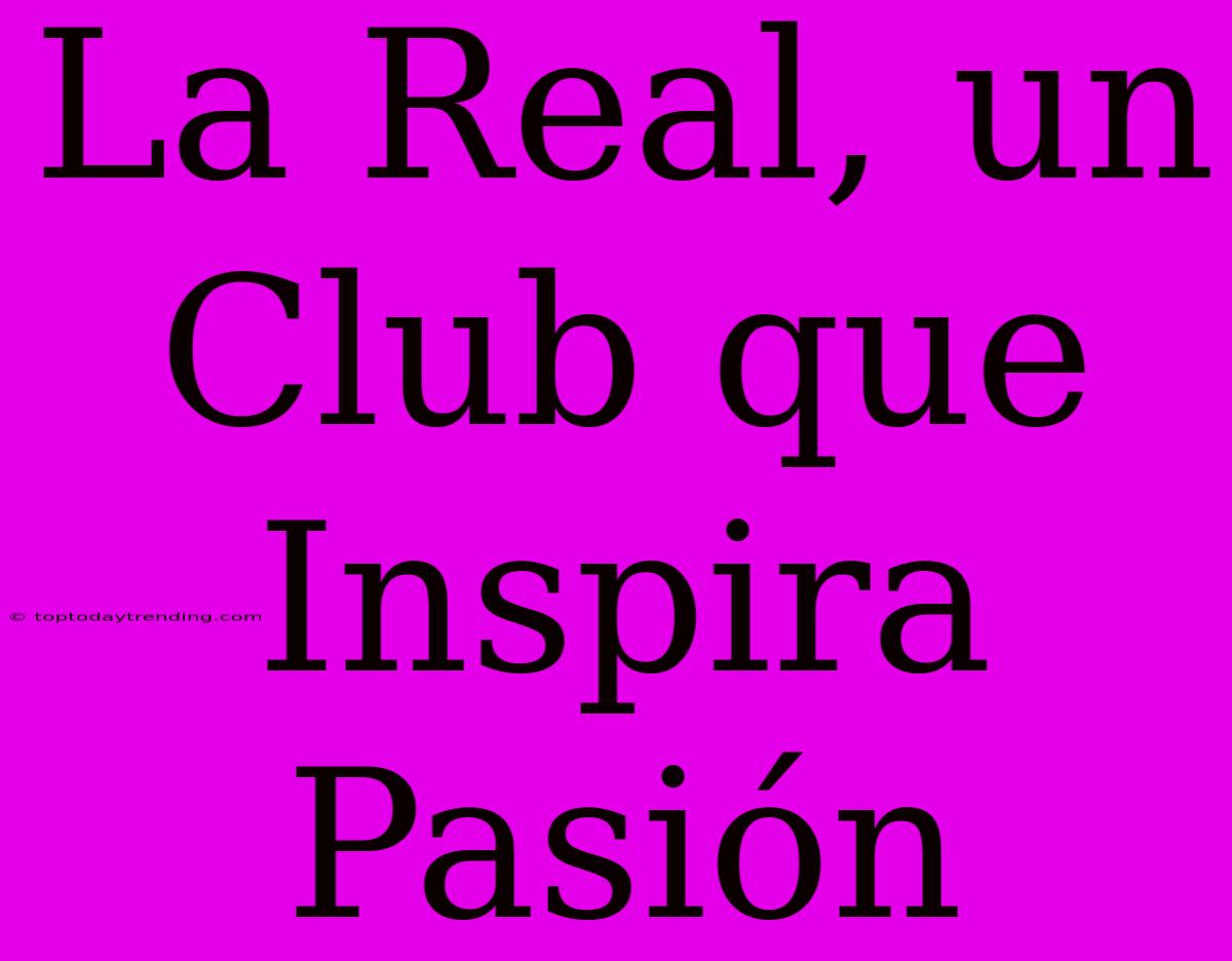 La Real, Un Club Que Inspira Pasión