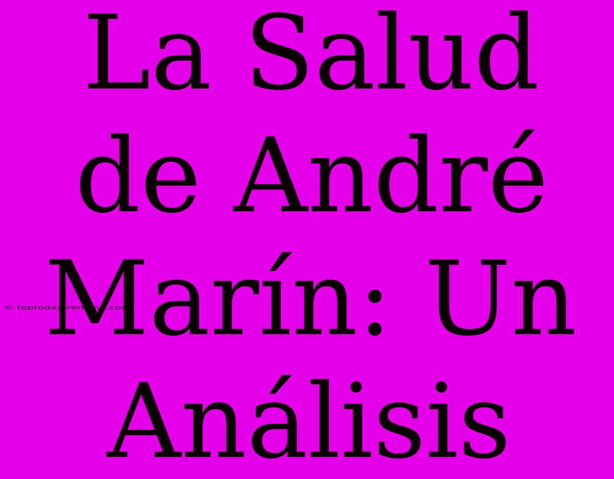 La Salud De André Marín: Un Análisis