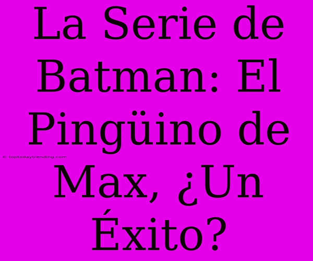 La Serie De Batman: El Pingüino De Max, ¿Un Éxito?