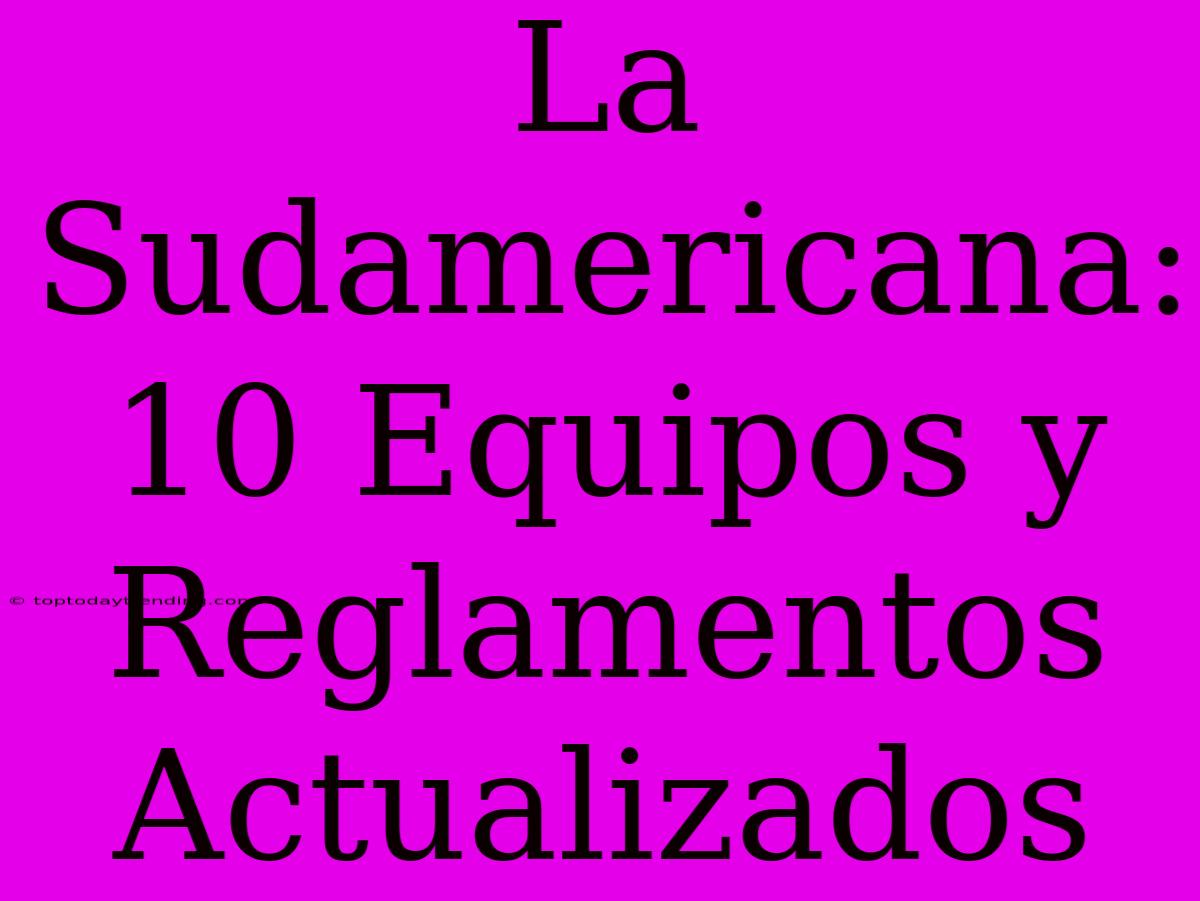 La Sudamericana: 10 Equipos Y Reglamentos Actualizados