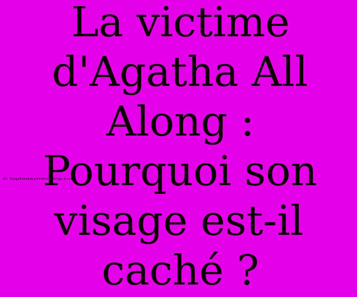 La Victime D'Agatha All Along : Pourquoi Son Visage Est-il Caché ?