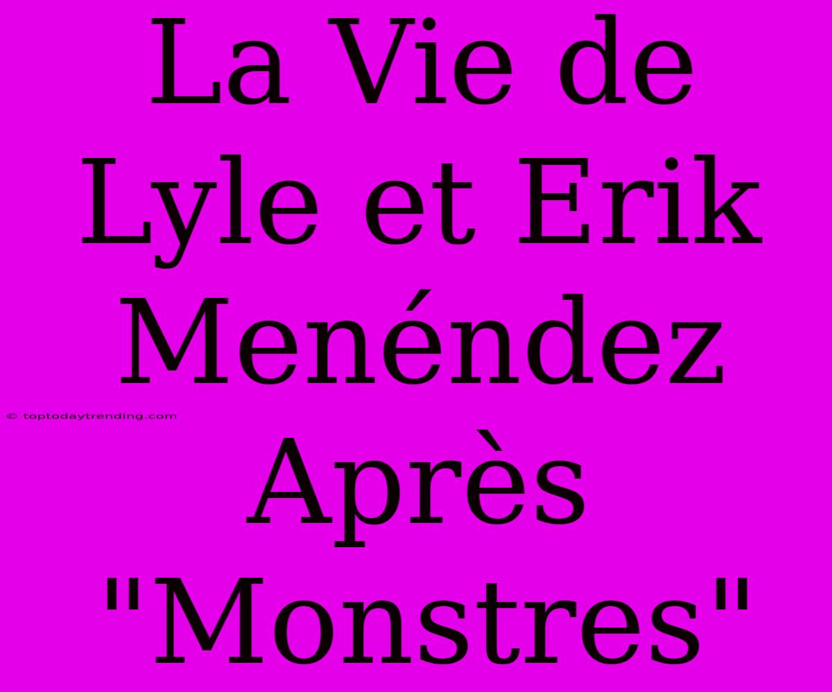 La Vie De Lyle Et Erik Menéndez Après 