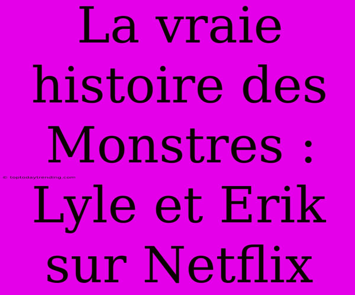 La Vraie Histoire Des Monstres : Lyle Et Erik Sur Netflix