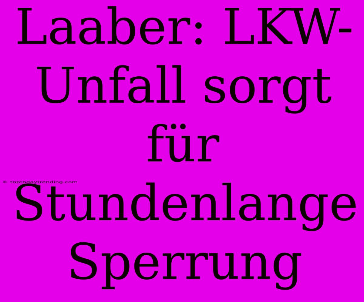 Laaber: LKW-Unfall Sorgt Für Stundenlange Sperrung