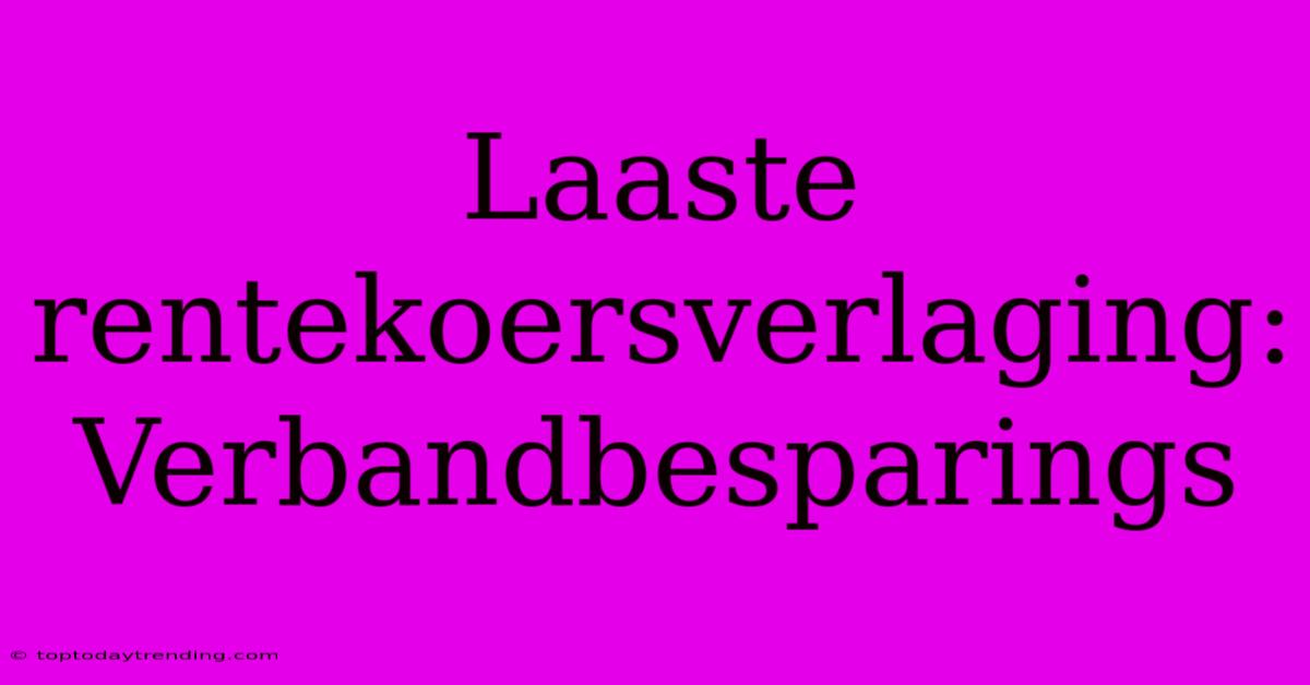 Laaste Rentekoersverlaging: Verbandbesparings